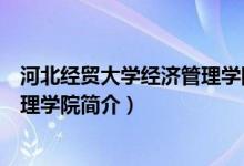 河北經(jīng)貿(mào)大學(xué)經(jīng)濟(jì)管理學(xué)院簡(jiǎn)介（關(guān)于河北經(jīng)貿(mào)大學(xué)經(jīng)濟(jì)管理學(xué)院簡(jiǎn)介）