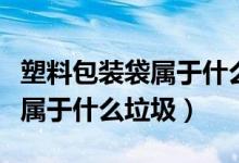 塑料包裝袋屬于什么類(lèi)型的垃圾（塑料包裝袋屬于什么垃圾）