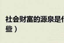 社會財富的源泉是什么（社會財富的源泉有哪些）