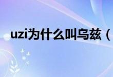 uzi為什么叫烏茲（簡(jiǎn)述uzi為什么叫烏茲）