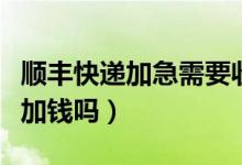 順豐快遞加急需要收費嗎（順豐快遞加急需要加錢嗎）