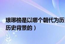 瑯琊榜是以哪個朝代為歷史背景的（瑯琊榜是以哪個朝代為歷史背景的）