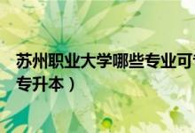 蘇州職業(yè)大學(xué)哪些專業(yè)可專升本（蘇州職業(yè)大學(xué)哪些專業(yè)可專升本）