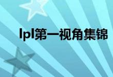 lpl第一視角集錦（lpl第一視角怎么看）