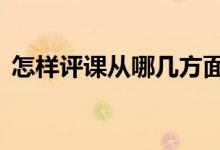 怎樣評課從哪幾方面入手（6個(gè)方面很關(guān)鍵）