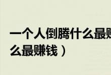 一個人倒騰什么最賺錢成本低(一個人倒騰什么最賺錢)