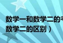 數(shù)學一和數(shù)學二的考研有什么區(qū)別（數(shù)學一和數(shù)學二的區(qū)別）