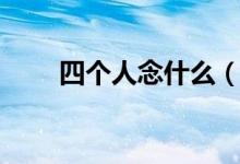 四個(gè)人念什么（來這里科普知識了）