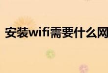 安裝wifi需要什么網(wǎng)絡(luò)（安裝wifi需要什么）