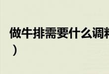 做牛排需要什么調(diào)料粉（做牛排需要什么調(diào)料）