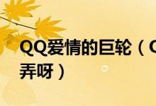 QQ愛情的巨輪（QQ新版本愛情的巨輪怎么弄呀）