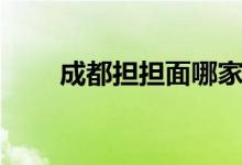 成都擔(dān)擔(dān)面哪家好吃（推薦一下?。?class=