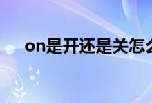 on是開(kāi)還是關(guān)怎么讀（on是開(kāi)還是關(guān)）