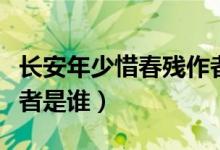 長(zhǎng)安年少惜春殘作者是誰（長(zhǎng)安年少惜春殘作者是誰）