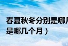 春夏秋冬分別是哪幾個(gè)月農(nóng)歷（春夏秋冬分別是哪幾個(gè)月）