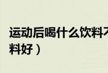 運動后喝什么飲料不會發(fā)胖（運動后喝什么飲料好）