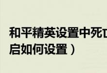 和平精英設(shè)置中死亡回放在哪里（死亡回放開(kāi)啟如何設(shè)置）