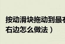 按動滑塊拖動到最右邊（請按住滑塊拖動到最右邊怎么做法）
