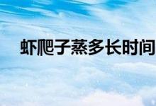 蝦爬子蒸多長(zhǎng)時(shí)間（一般在20分鐘左右）