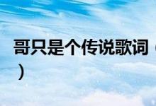 哥只是個(gè)傳說(shuō)歌詞（哥只是個(gè)傳說(shuō)歌詞是什么）