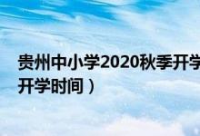 貴州中小學(xué)2020秋季開(kāi)學(xué)時(shí)間（2020年下半年貴州中小學(xué)開(kāi)學(xué)時(shí)間）