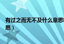 有過(guò)之而無(wú)不及什么意思?。ㄓ羞^(guò)之而無(wú)不及什么意思的意思）
