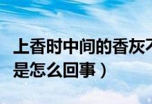 上香時(shí)中間的香灰不掉（上香時(shí)香灰很長不落是怎么回事）