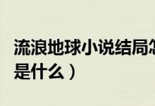 流浪地球小說結局怎么樣（流浪地球小說結局是什么）