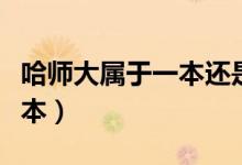 哈師大屬于一本還是二本(哈師大屬于一本二本)