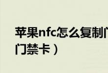 蘋果nfc怎么復(fù)制門禁卡（蘋果nfc如何復(fù)制門禁卡）