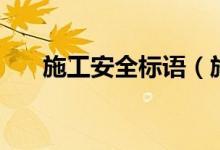 施工安全標(biāo)語(yǔ)（施工安全標(biāo)語(yǔ)有哪些）