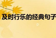 及時(shí)行樂(lè)的經(jīng)典句子（及時(shí)行樂(lè)的經(jīng)典語(yǔ)錄）