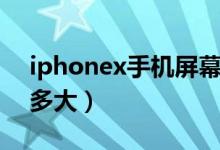 iphonex手機(jī)屏幕多大（iphonex手機(jī)屏幕多大）