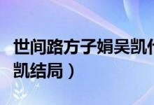 世間路方子娟吳凱什么結局（世間路方子娟吳凱結局）