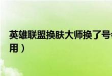 英雄聯(lián)盟換膚大師換了號會封號嗎（英雄聯(lián)盟換膚大師怎么用）