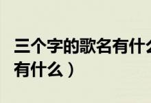 三個(gè)字的歌名有什么女生唱的（三個(gè)字的歌名有什么）