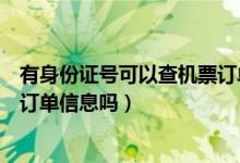 有身份證號(hào)可以查機(jī)票訂單信息嗎（有身份證號(hào)可以查機(jī)票訂單信息嗎）