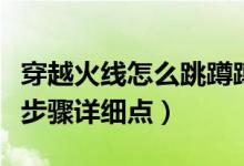 穿越火線怎么跳蹲蹲(穿越火線怎么閃蹲只要步驟詳細(xì)點(diǎn))