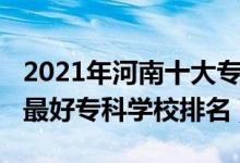 2021年河南十大?？茖W(xué)校排名（2022年河南最好?？茖W(xué)校排名）