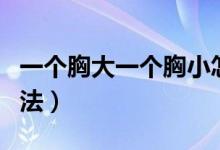 一個(gè)胸大一個(gè)胸小怎么辦（為大家推薦不同方法）