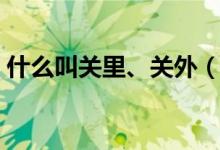 什么叫關(guān)里、關(guān)外（關(guān)里關(guān)外是怎么區(qū)分的）