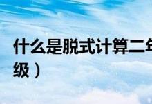 什么是脫式計算二年級（什么是脫式計算二年級）