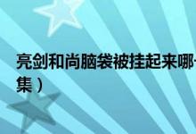 亮劍和尚腦袋被掛起來(lái)哪一集（亮劍和尚腦袋被掛起來(lái)第幾集）