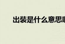 出裝是什么意思?。ǔ鲅b是什么意思）
