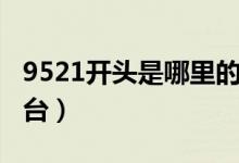 9521開頭是哪里的電話（9521開頭是哪個(gè)平臺(tái)）