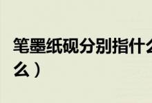 筆墨紙硯分別指什么東西（筆墨紙硯分別指什么）