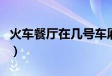 火車餐廳在幾號(hào)車廂?。ɑ疖嚥蛷d在幾號(hào)車廂）