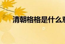 清朝格格是什么意思（清朝格格解釋）