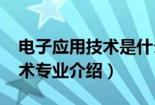 電子應用技術(shù)是什么專業(yè)（2022應用電子技術(shù)專業(yè)介紹）