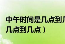 中午時間是幾點(diǎn)到幾點(diǎn)開始算起（中午時間是幾點(diǎn)到幾點(diǎn)）